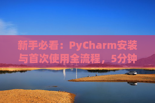 新手必看：PyCharm安装与首次使用全流程，5分钟快速上手